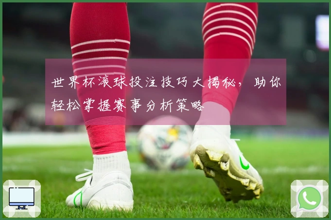 世界杯滚球投注技巧大揭秘，助你轻松掌握赛事分析策略