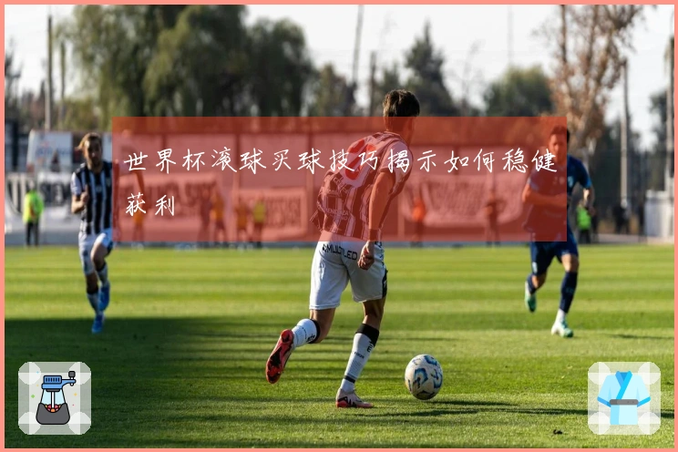 世界杯滚球买球技巧揭示如何稳健获利