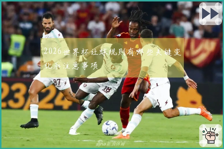 2026世界杯让球规则有哪些关键变化和注意事项