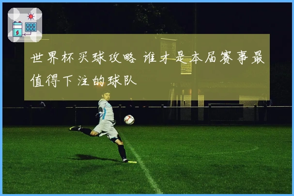 世界杯买球攻略 谁才是本届赛事最值得下注的球队
