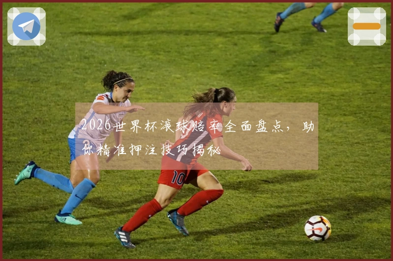 2026世界杯滚球赔率全面盘点，助你精准押注技巧揭秘