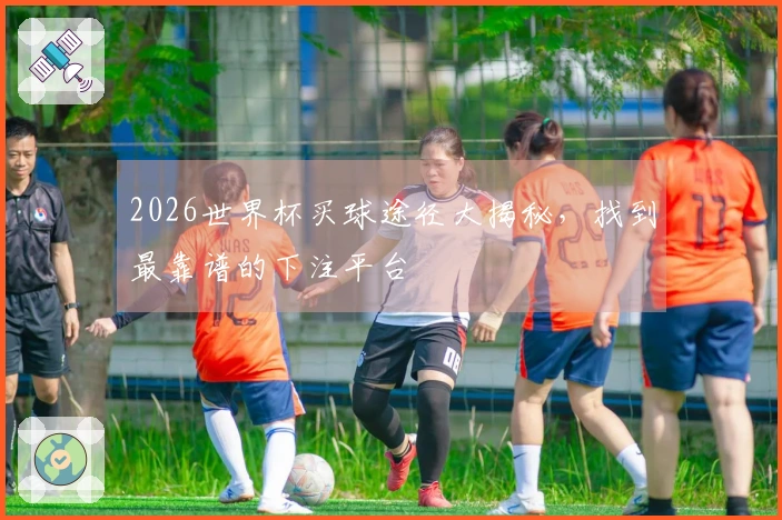 2026世界杯买球途径大揭秘,找到最靠谱的下注平台