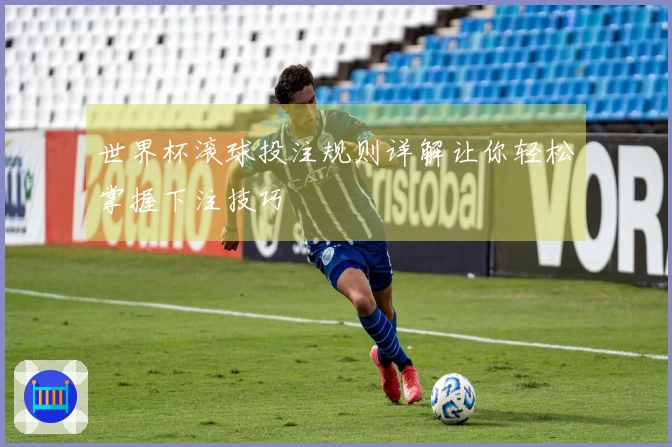 世界杯滚球投注规则详解让你轻松掌握下注技巧