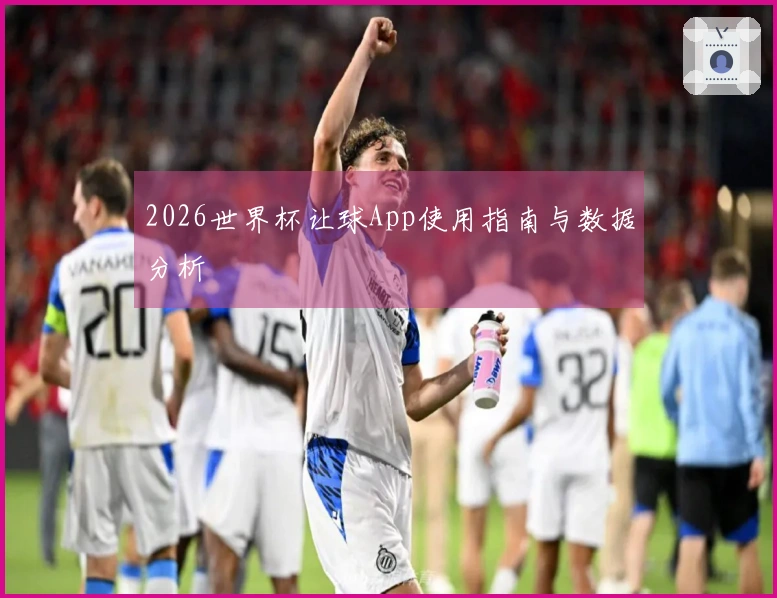 2026世界杯让球App使用指南与数据分析