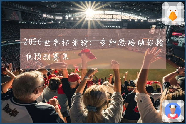 2026世界杯竞猜：多种思路助你精准预测赛果