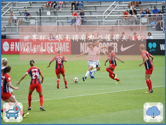 世界杯让球竞猜有哪些值得关注的玩法和技巧